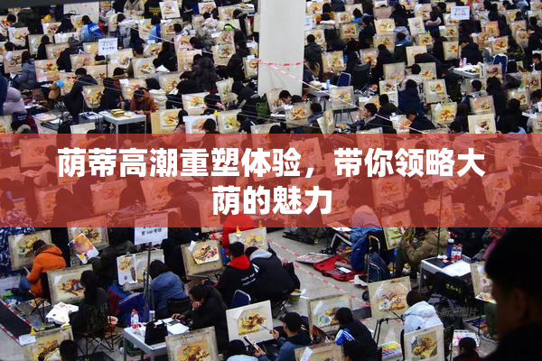 荫蒂高潮重塑体验，带你领略大荫的魅力