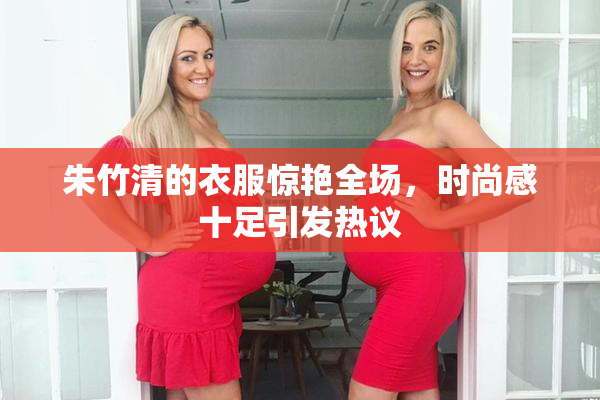 朱竹清的衣服惊艳全场，时尚感十足引发热议