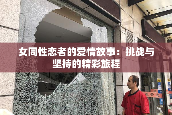 女同性恋者的爱情故事：挑战与坚持的精彩旅程