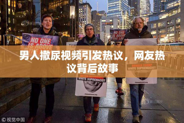 男人撒尿视频引发热议，网友热议背后故事