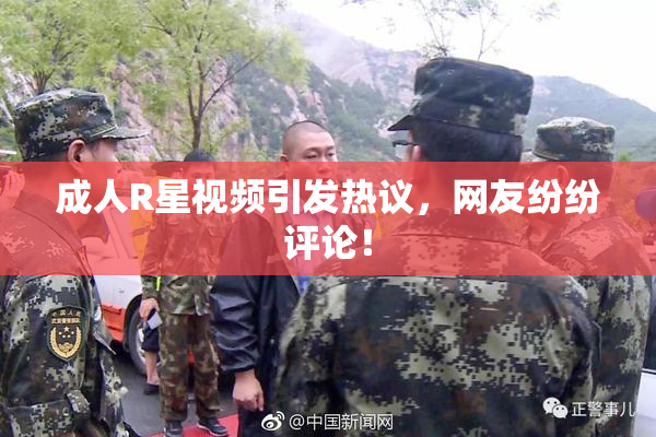 成人R星视频引发热议，网友纷纷评论！