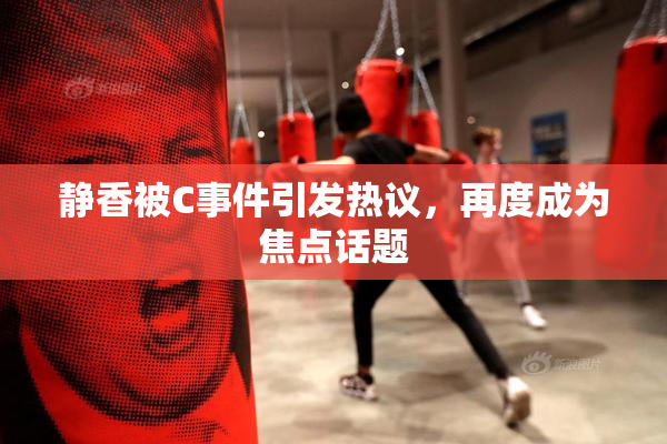 静香被C事件引发热议，再度成为焦点话题