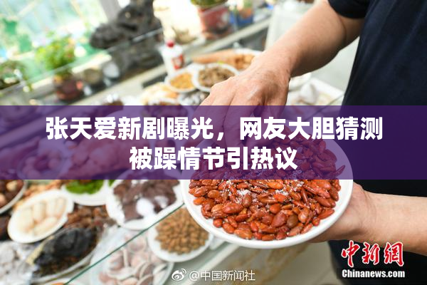 张天爱新剧曝光，网友大胆猜测被躁情节引热议