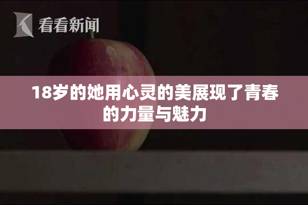 18岁的她用心灵的美展现了青春的力量与魅力
