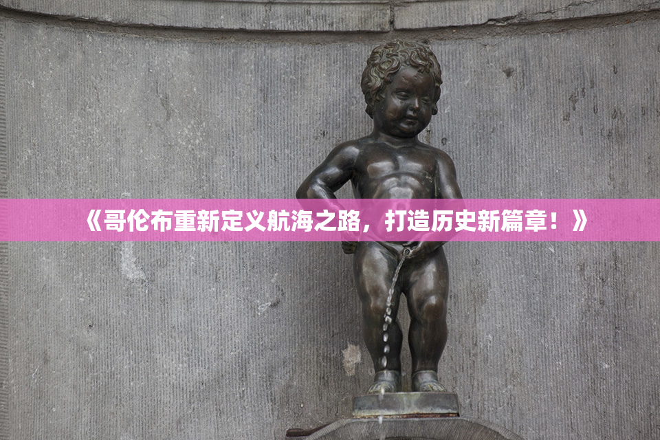 《哥伦布重新定义航海之路，打造历史新篇章！》