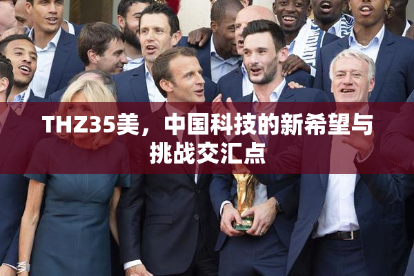 THZ35美，中国科技的新希望与挑战交汇点