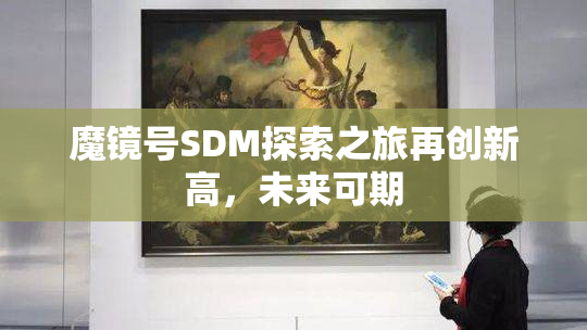 魔镜号SDM探索之旅再创新高，未来可期