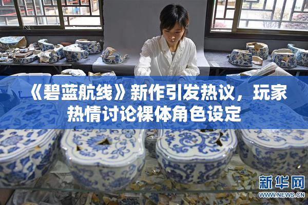 《碧蓝航线》新作引发热议，玩家热情讨论裸体角色设定