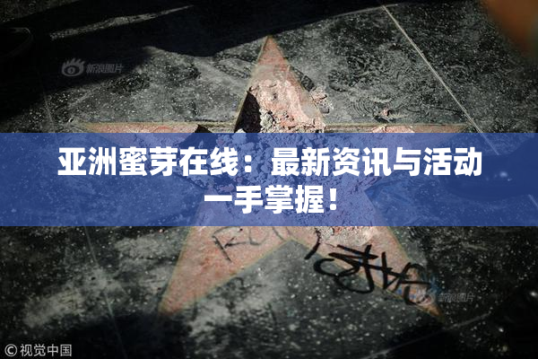 亚洲蜜芽在线：最新资讯与活动一手掌握！