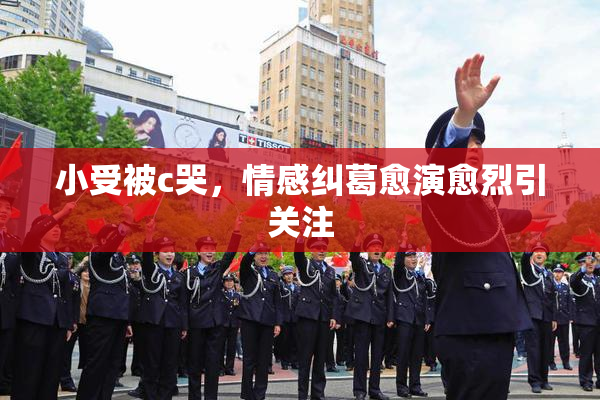 小受被c哭，情感纠葛愈演愈烈引关注