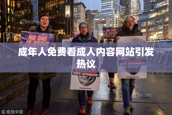 成年人免费看成人内容网站引发热议