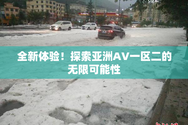 全新体验！探索亚洲AV一区二的无限可能性