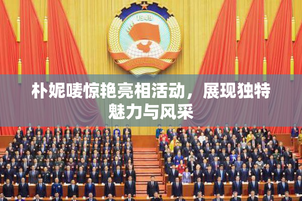 朴妮唛惊艳亮相活动，展现独特魅力与风采