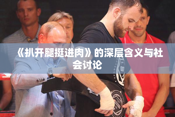 《扒开腿挺进肉》的深层含义与社会讨论