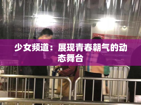 少女频道：展现青春朝气的动态舞台