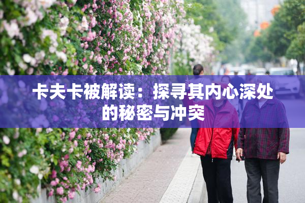 卡夫卡被解读：探寻其内心深处的秘密与冲突