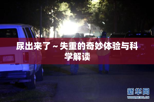 尿出来了～失重的奇妙体验与科学解读
