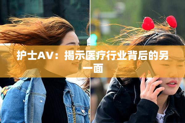 护士AV：揭示医疗行业背后的另一面