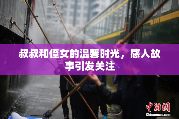 叔叔和侄女的温馨时光，感人故事引发关注