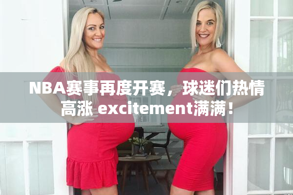 NBA赛事再度开赛，球迷们热情高涨 excitement满满！