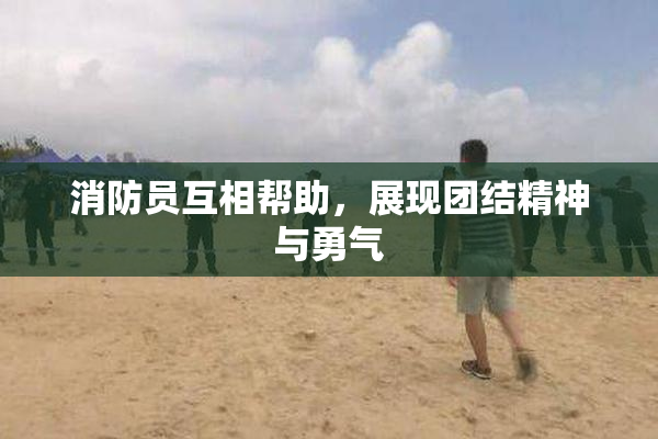 消防员互相帮助，展现团结精神与勇气