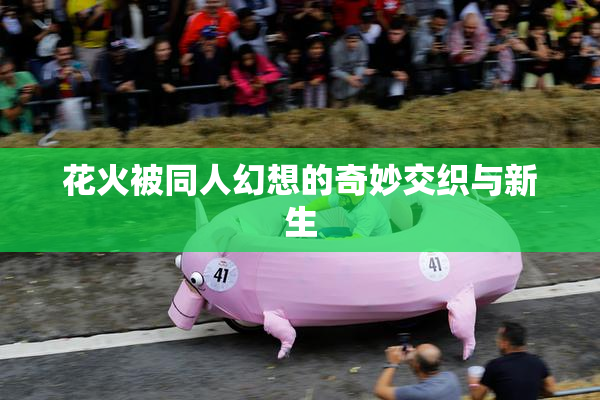花火被同人幻想的奇妙交织与新生