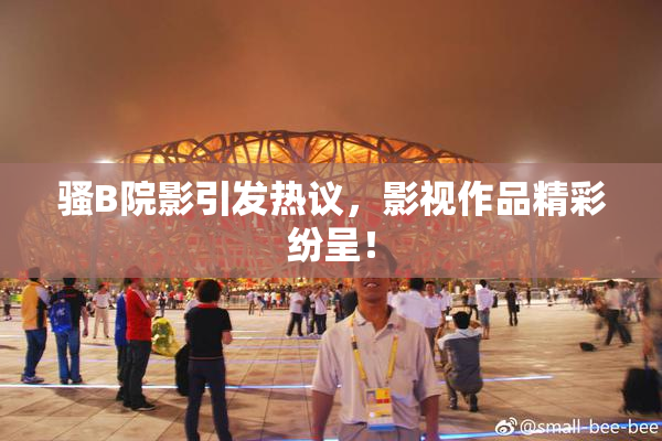 骚B院影引发热议，影视作品精彩纷呈！