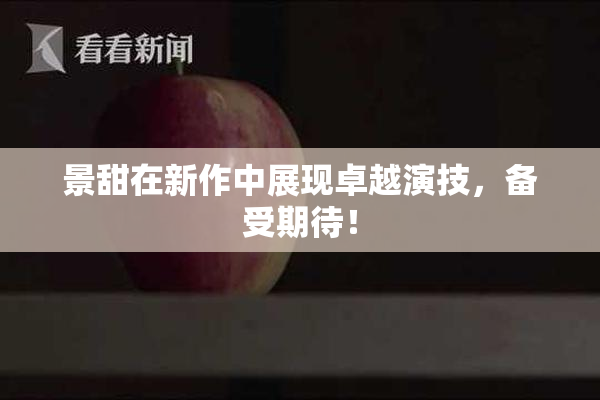 景甜在新作中展现卓越演技，备受期待！