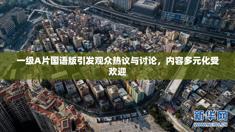 一级A片国语版引发观众热议与讨论，内容多元化受欢迎