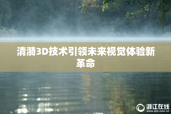 清漪3D技术引领未来视觉体验新革命
