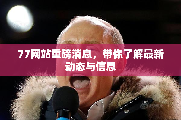 77网站重磅消息，带你了解最新动态与信息