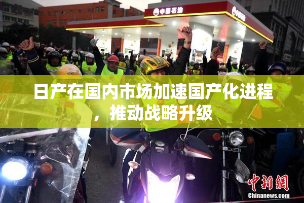 日产在国内市场加速国产化进程，推动战略升级