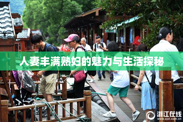 人妻丰满熟妇的魅力与生活探秘