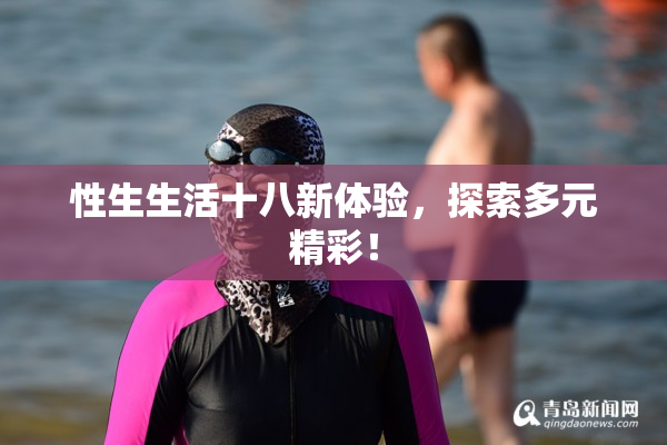 性生生活十八新体验，探索多元精彩！