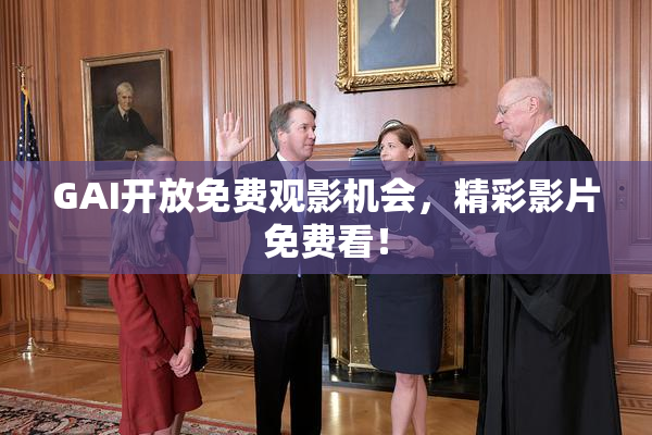 GAI开放免费观影机会，精彩影片免费看！