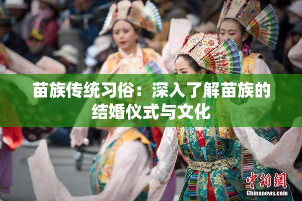 苗族传统习俗：深入了解苗族的结婚仪式与文化