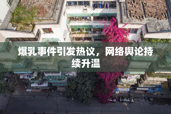 爆乳事件引发热议，网络舆论持续升温