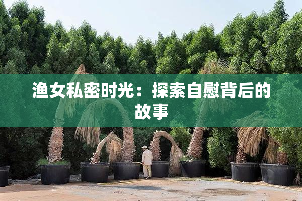 渔女私密时光：探索自慰背后的故事