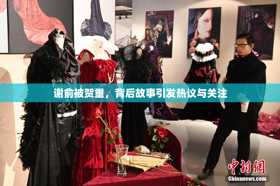 谢俞被贺重，背后故事引发热议与关注