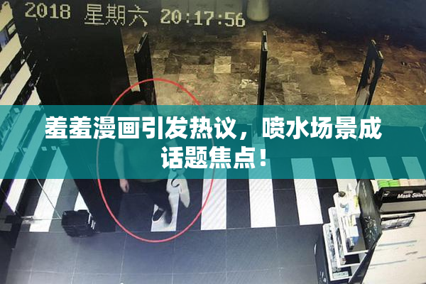 羞羞漫画引发热议，喷水场景成话题焦点！