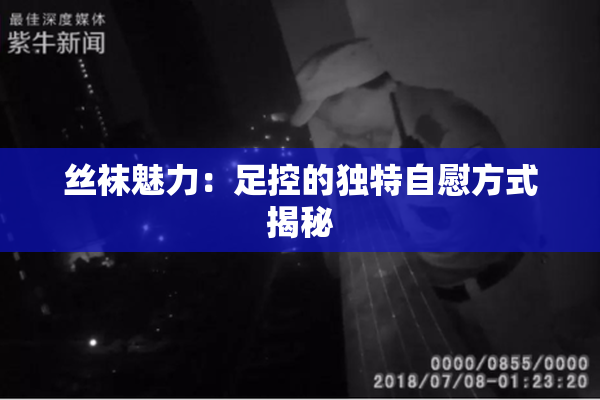 丝袜魅力：足控的独特自慰方式揭秘