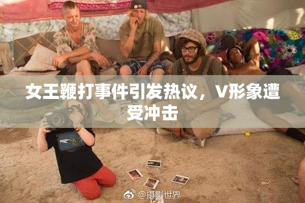 女王鞭打事件引发热议，V形象遭受冲击