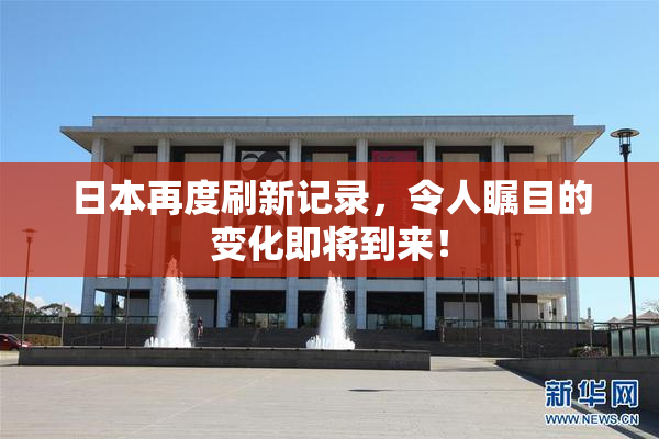 日本再度刷新记录，令人瞩目的变化即将到来！