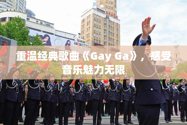 重温经典歌曲《Gay Ga》，感受音乐魅力无限