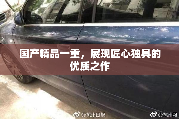 国产精品一重，展现匠心独具的优质之作