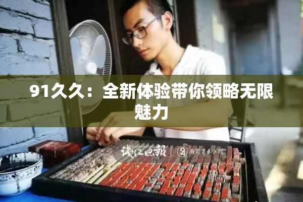 91久久：全新体验带你领略无限魅力