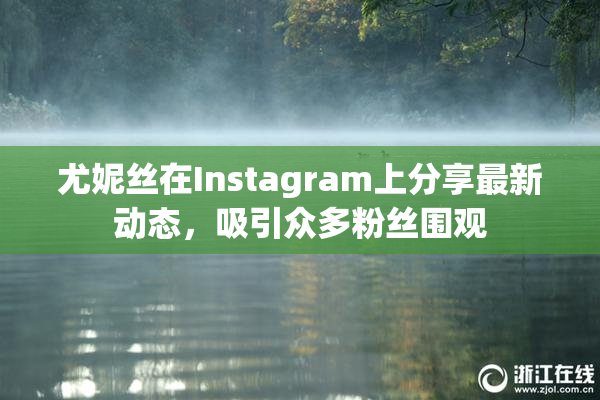 尤妮丝在Instagram上分享最新动态，吸引众多粉丝围观