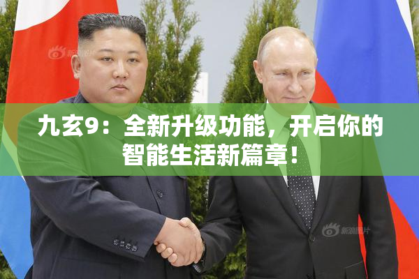 九玄9：全新升级功能，开启你的智能生活新篇章！