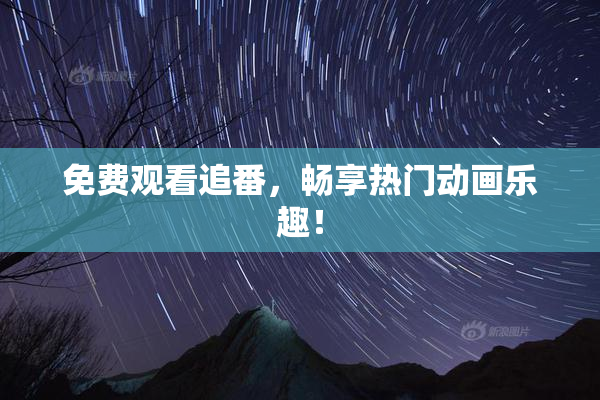 免费观看追番，畅享热门动画乐趣！