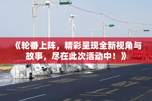 《轮番上阵，精彩呈现全新视角与故事，尽在此次活动中！》